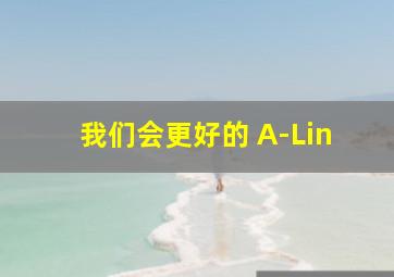 我们会更好的 A-Lin